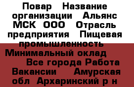 Повар › Название организации ­ Альянс-МСК, ООО › Отрасль предприятия ­ Пищевая промышленность › Минимальный оклад ­ 27 000 - Все города Работа » Вакансии   . Амурская обл.,Архаринский р-н